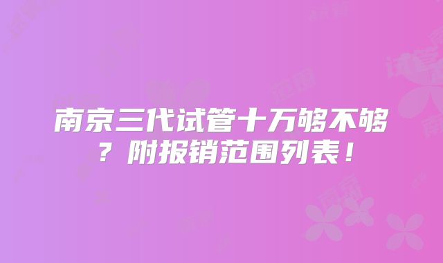 南京三代试管十万够不够？附报销范围列表！