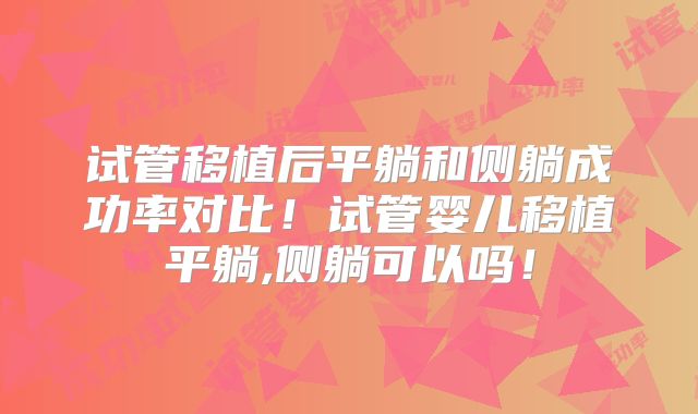 试管移植后平躺和侧躺成功率对比！试管婴儿移植平躺,侧躺可以吗！