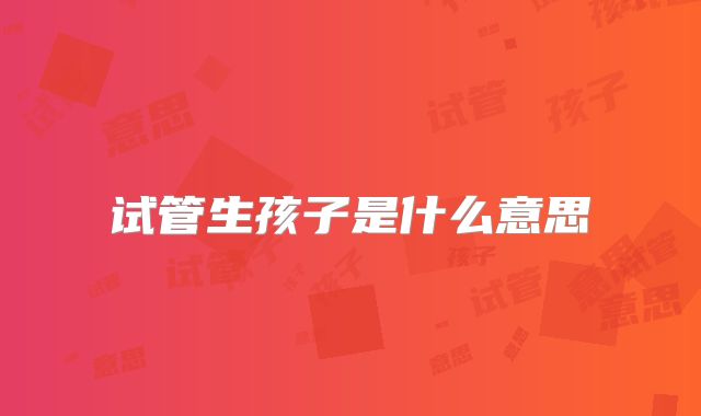 试管生孩子是什么意思