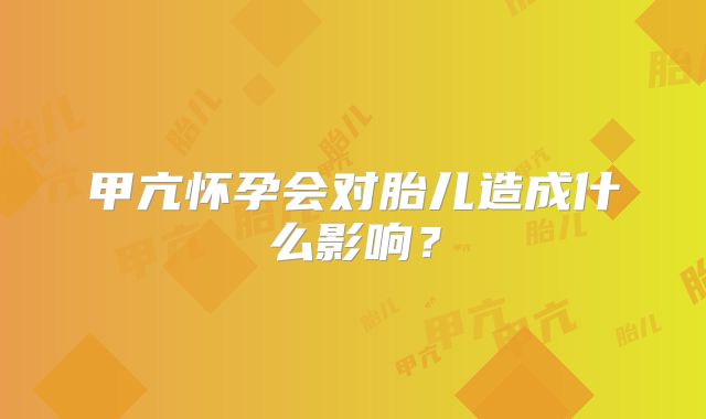 甲亢怀孕会对胎儿造成什么影响?