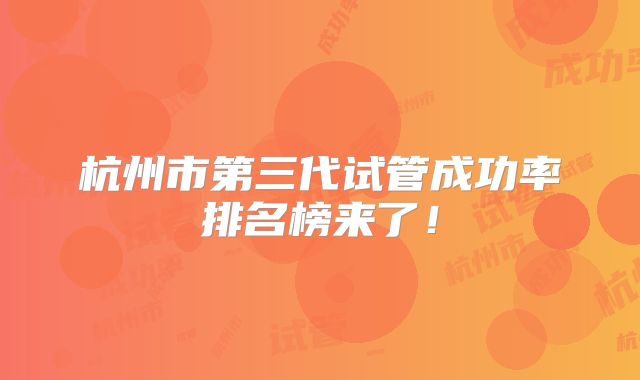 杭州市第三代试管成功率排名榜来了!
