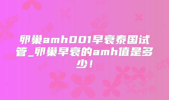 卵巢amh001早衰泰国试管_卵巢早衰的amh值是多少！