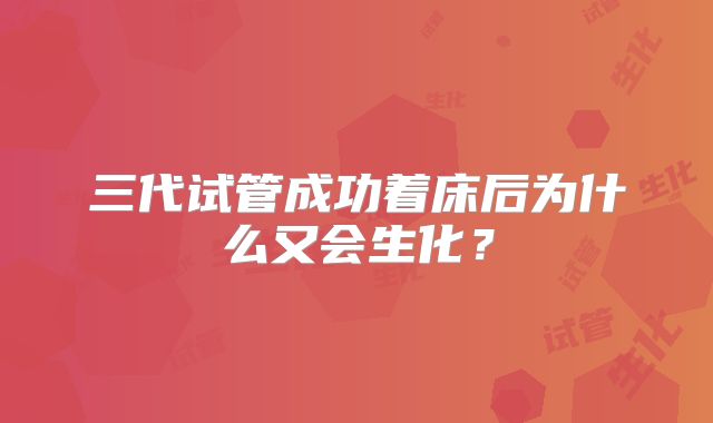 三代试管成功着床后为什么又会生化？