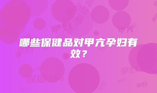 哪些保健品对甲亢孕妇有效？