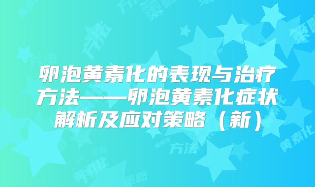 卵泡黄素化的表现与治疗方法——卵泡黄素化症状解析及应对策略（新）