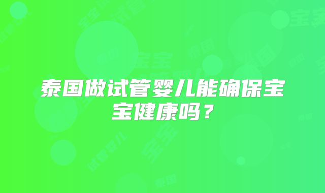 泰国做试管婴儿能确保宝宝健康吗？