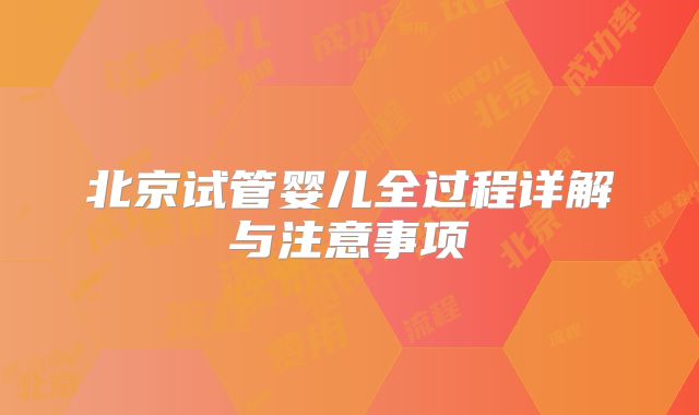 北京试管婴儿全过程详解与注意事项