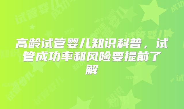 高龄试管婴儿知识科普,试管成功率和风险要提前了解