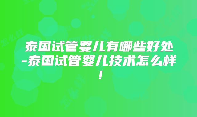 泰国试管婴儿有哪些好处-泰国试管婴儿技术怎么样！