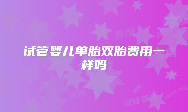 试管婴儿单胎双胎费用一样吗