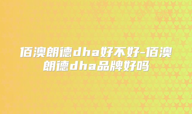 佰澳朗德dha好不好-佰澳朗德dha品牌好吗