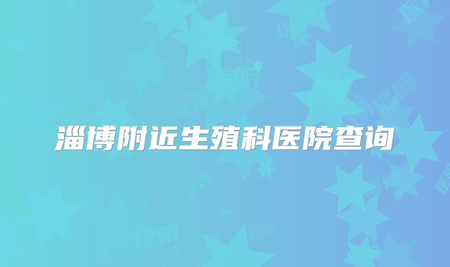 淄博附近生殖科医院查询