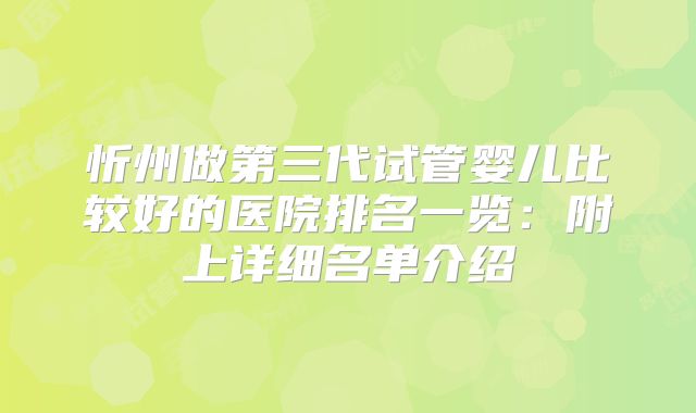 忻州做第三代试管婴儿比较好的医院排名一览：附上详细名单介绍