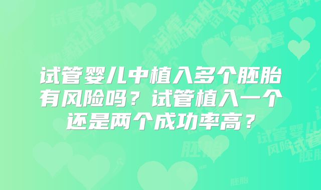 试管婴儿中植入多个胚胎有风险吗？试管植入一个还是两个成功率高？