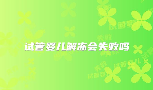 试管婴儿解冻会失败吗