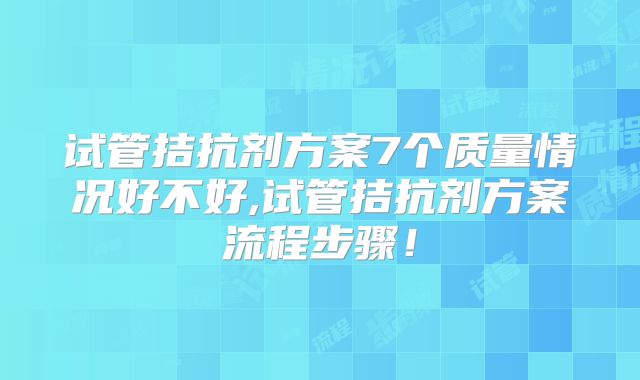 试管拮抗剂方案7个质量情况好不好,试管拮抗剂方案流程步骤！