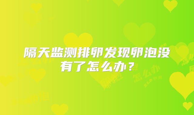 隔天监测排卵发现卵泡没有了怎么办？