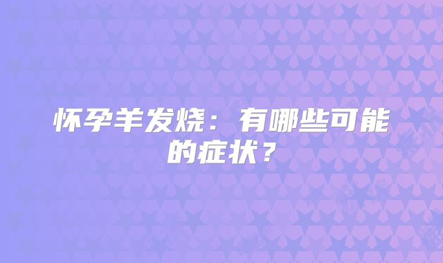 怀孕羊发烧：有哪些可能的症状？