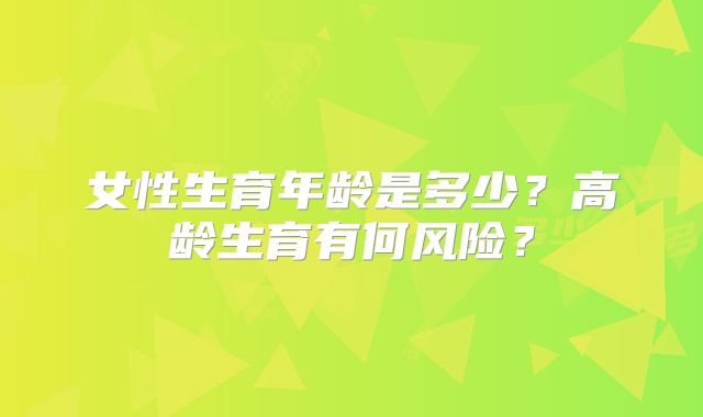 女性生育年龄是多少?高龄生育有何风险?