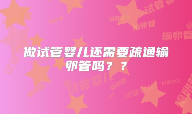 做试管婴儿还需要疏通输卵管吗??