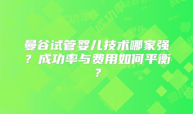 曼谷试管婴儿技术哪家强？成功率与费用如何平衡？