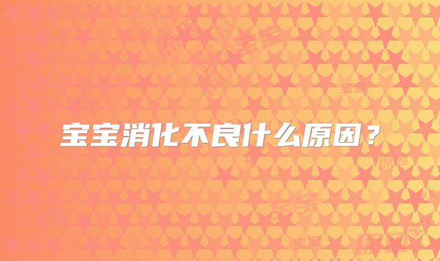 宝宝消化不良什么原因？