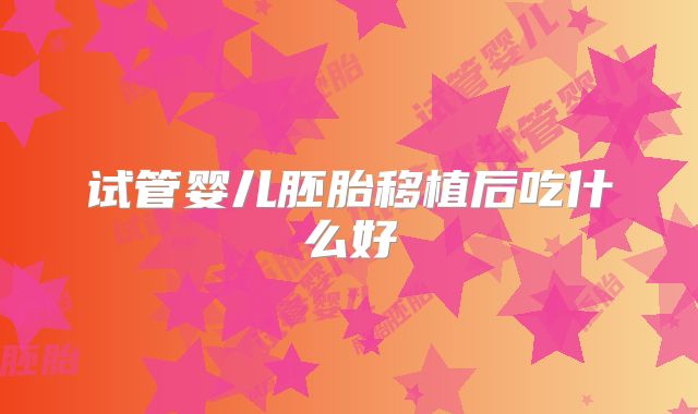试管婴儿胚胎移植后吃什么好