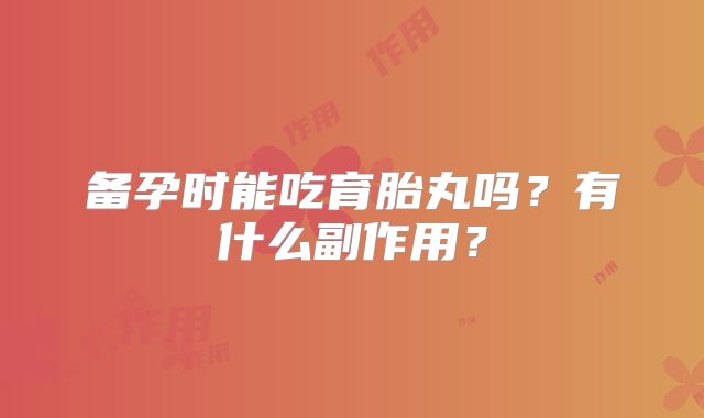 备孕时能吃育胎丸吗？有什么副作用？