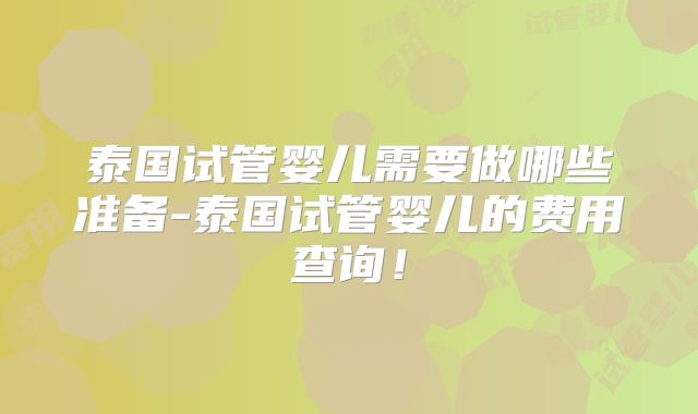 泰国试管婴儿需要做哪些准备-泰国试管婴儿的费用查询！