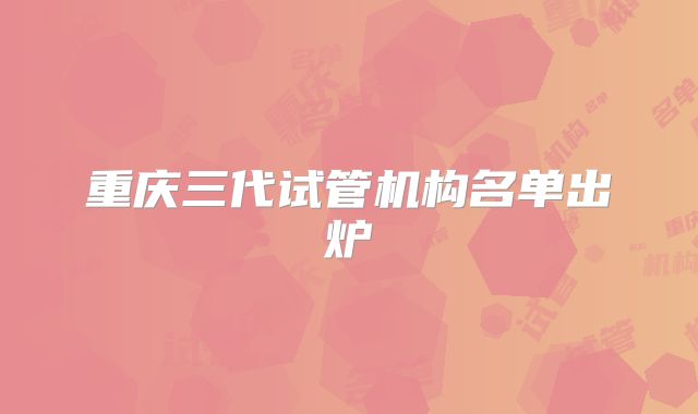 重庆三代试管机构名单出炉