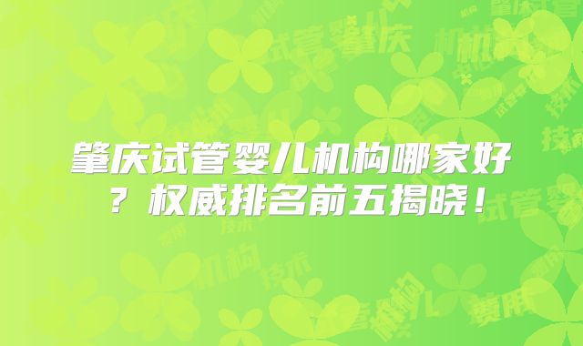 肇庆试管婴儿机构哪家好？权威排名前五揭晓！