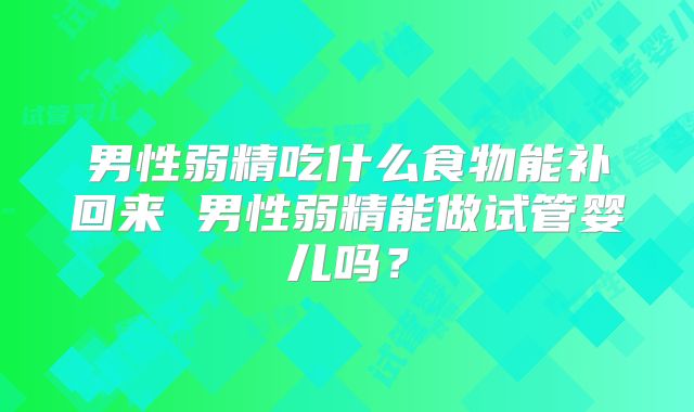 男性弱精吃什么食物能补回来 男性弱精能做试管婴儿吗？