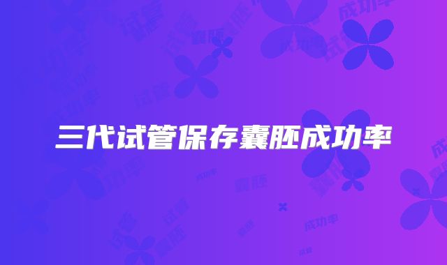 三代试管保存囊胚成功率