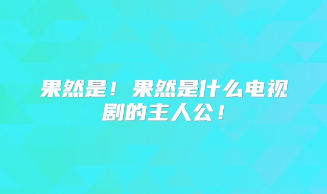 果然是！果然是什么电视剧的主人公！