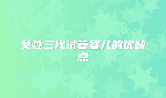 女性三代试管婴儿的优缺点