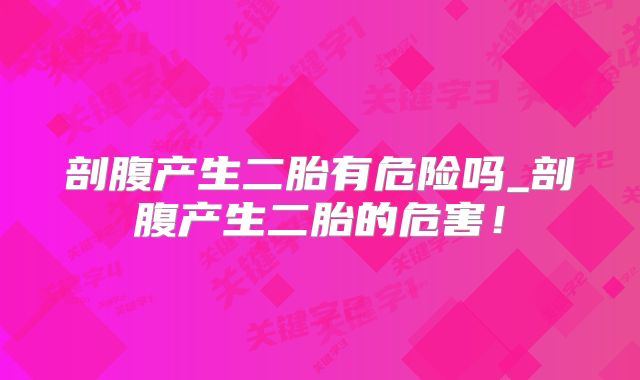 剖腹产生二胎有危险吗_剖腹产生二胎的危害!