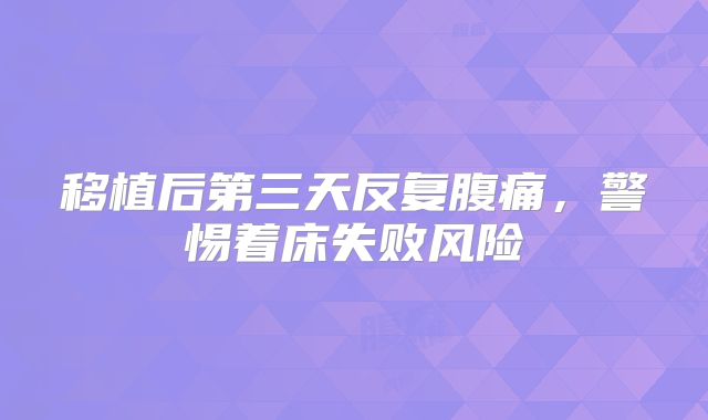 移植后第三天反复腹痛,警惕着床失败风险