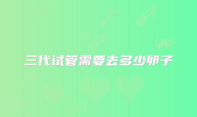三代试管需要去多少卵子