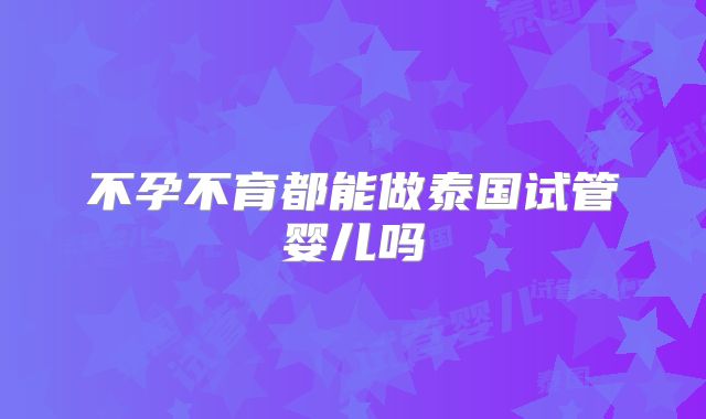 不孕不育都能做泰国试管婴儿吗