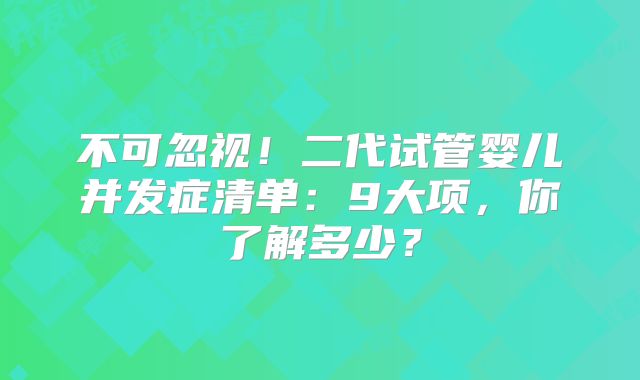 不可忽视!二代试管婴儿并发症清单:9大项,你了解多少?