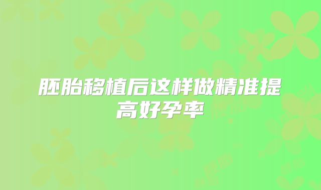 胚胎移植后这样做精准提高好孕率