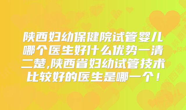 陕西妇幼保健院试管婴儿哪个医生好什么优势一清二楚,陕西省妇幼试管技术比较好的医生是哪一个!