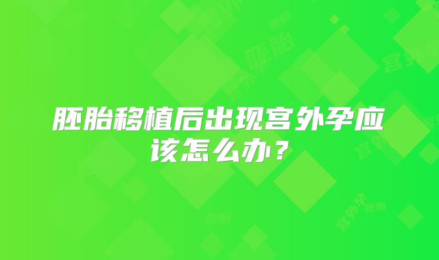 胚胎移植后出现宫外孕应该怎么办？