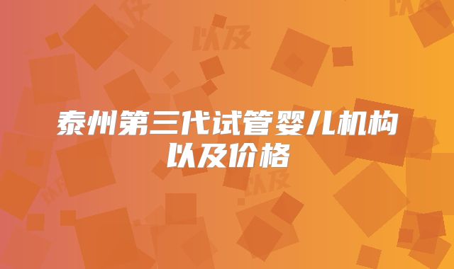 泰州第三代试管婴儿机构以及价格