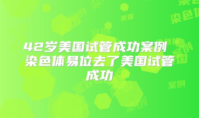 42岁美国试管成功案例 染色体易位去了美国试管成功