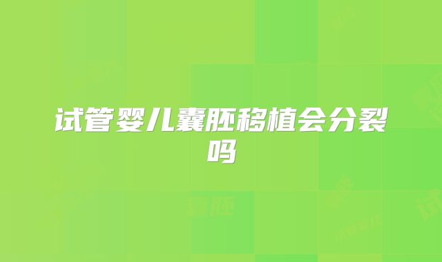试管婴儿囊胚移植会分裂吗