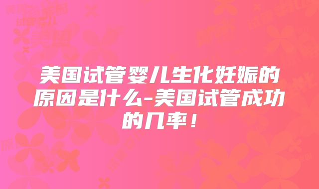 美国试管婴儿生化妊娠的原因是什么-美国试管成功的几率！