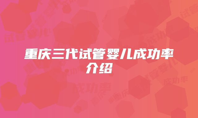 重庆三代试管婴儿成功率介绍