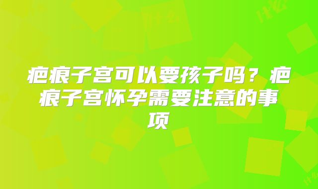 疤痕子宫可以要孩子吗？疤痕子宫怀孕需要注意的事项