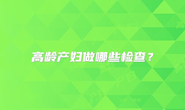 高龄产妇做哪些检查？